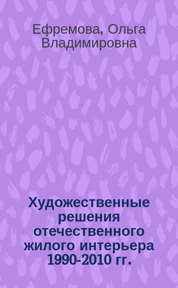 Художественные решения отечественного жилого интерьера 1990-2010 гг. : автореферат диссертации на соискание ученой степени кандидата искусствоведения : специальность 17.00.09 <Теория и история искусства>