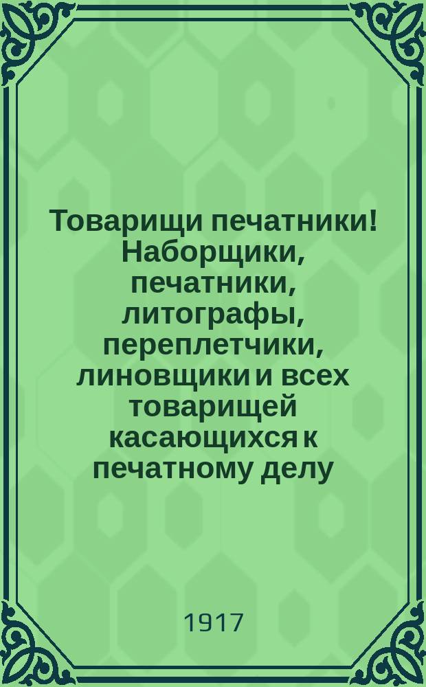 Товарищи печатники! Наборщики, печатники, литографы, переплетчики, линовщики и всех товарищей касающихся к печатному делу, проживающие в районе Васильевского острова, Гавани и Нового Петрограда явитесь во вторник 7 марта с. г., в 3 ч. дня ... для довыборов своих представителей в Совет рабочих депутатов ... : листовка