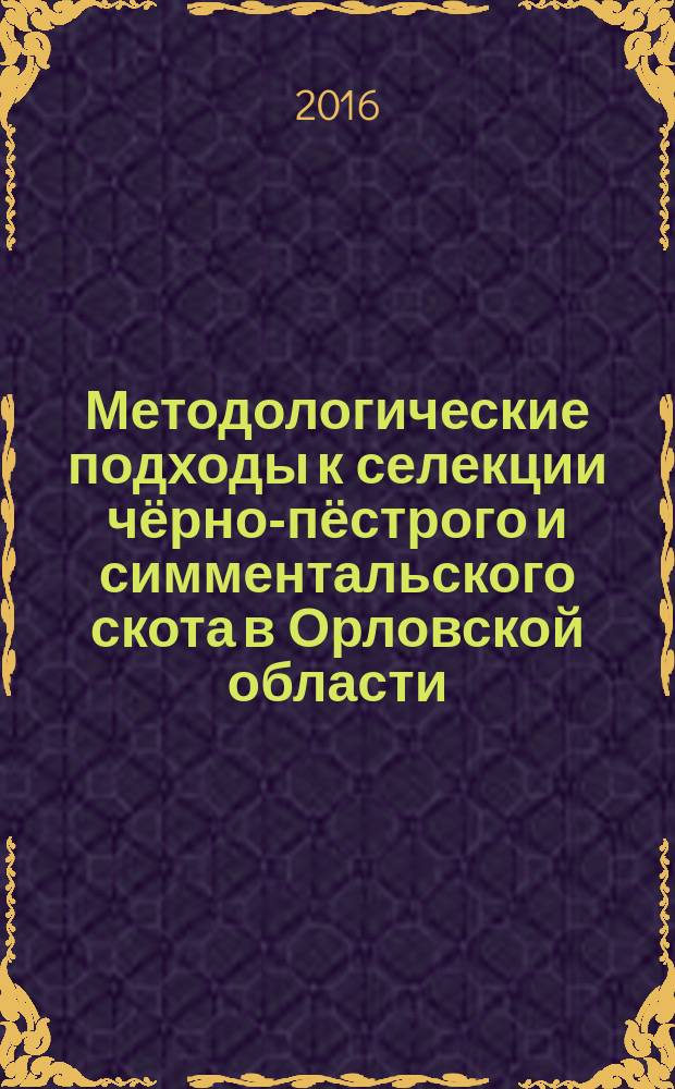 Методологические подходы к селекции чёрно-пёстрого и симментальского скота в Орловской области : монография