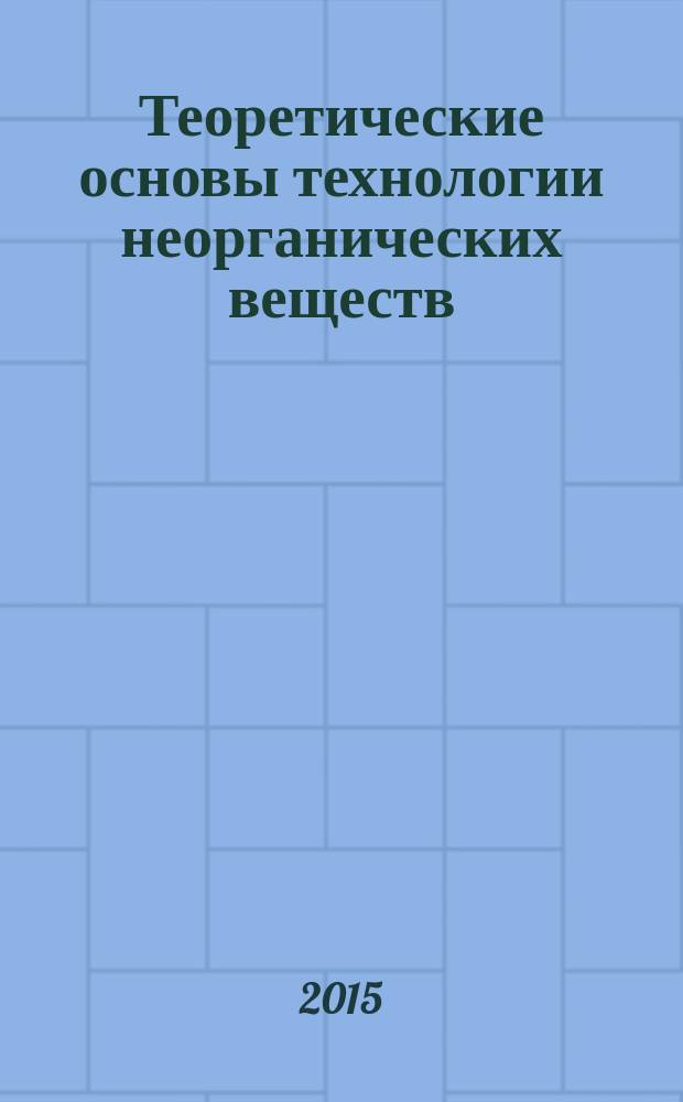 Теоретические основы технологии неорганических веществ : учебное пособие
