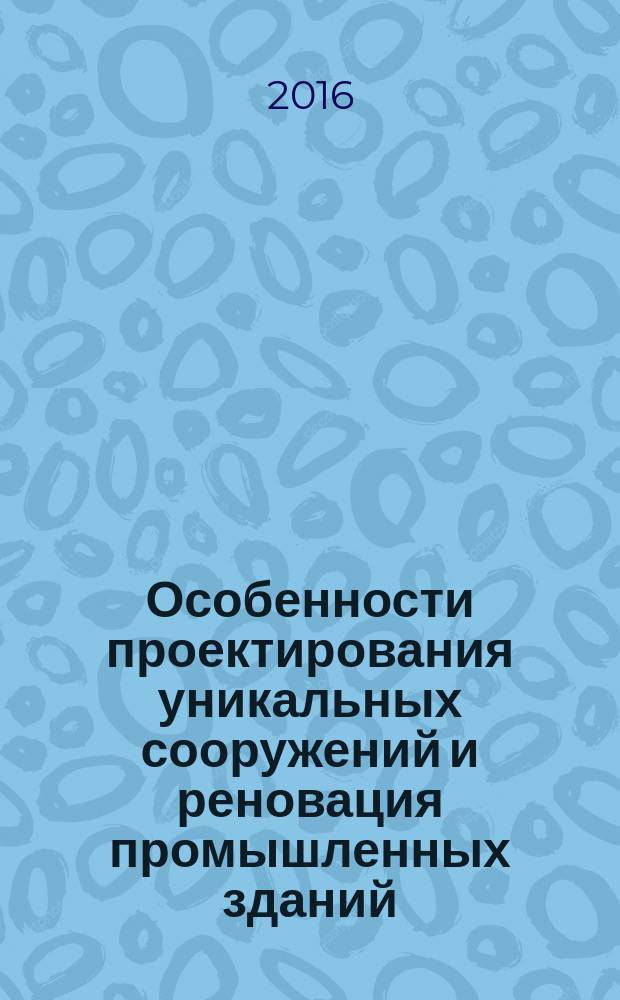 Особенности проектирования уникальных сооружений и реновация промышленных зданий : материалы III Международной научно-практической конференции студентов, аспирантов и молодых ученых архитектурных специальностей