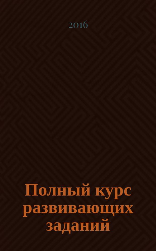 Полный курс развивающих заданий : математические навыки, мышление и речь, мелкая моторика, умение читать : пособие для развивающего обучения : для детей от 4 лет : перевод : 0+