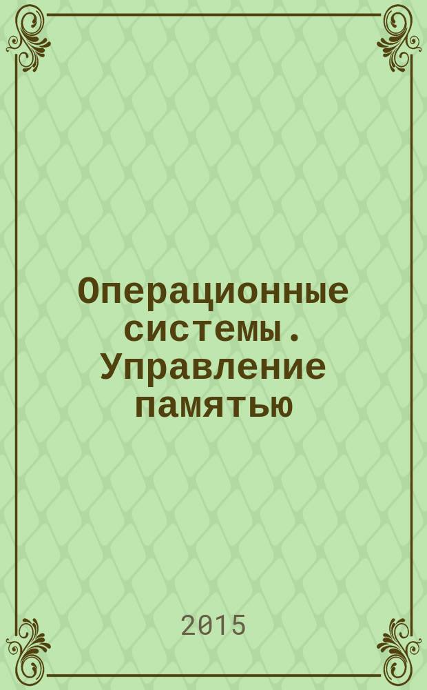 Операционные системы. Управление памятью : учебное пособие для студентов, обучающихся по направлению 230100.62 "Информатика и вычислительная техника"