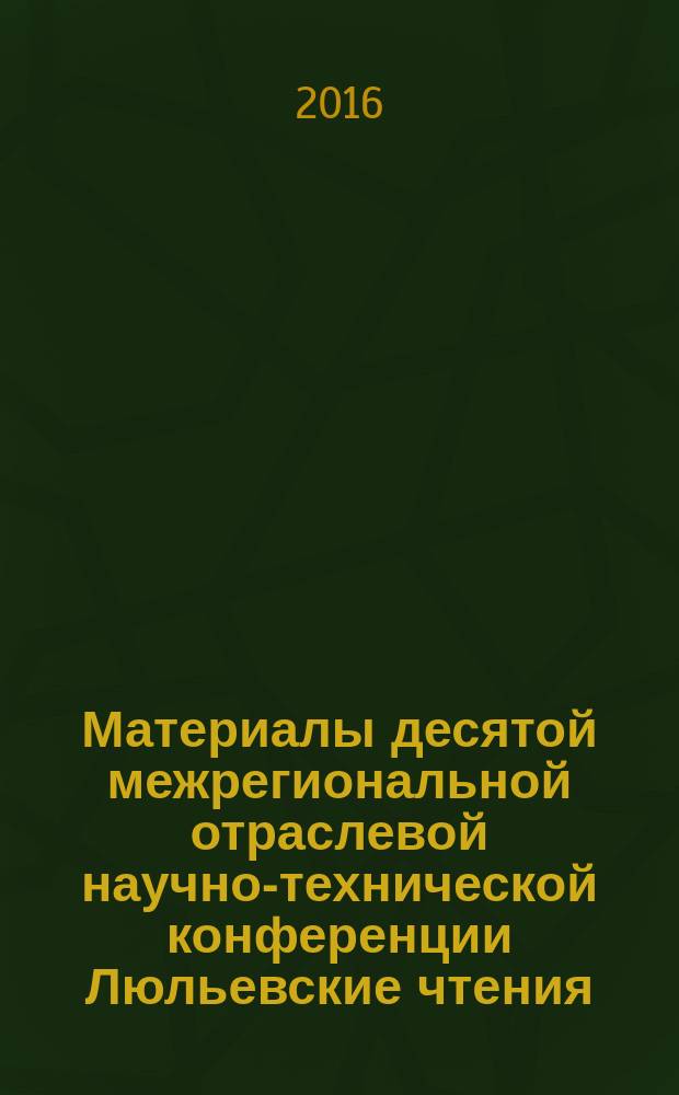 Материалы десятой межрегиональной отраслевой научно-технической конференции Люльевские чтения, 22-24 марта 2016 года, [Екатеринбург]