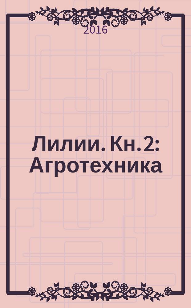 Лилии. Кн. 2 : Агротехника