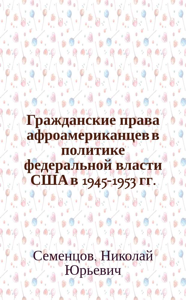 Гражданские права афроамериканцев в политике федеральной власти США в 1945-1953 гг. : автореферат диссертации на соискание ученой степени кандидата исторических наук : специальность 07.00.03 <Всеобщая история>