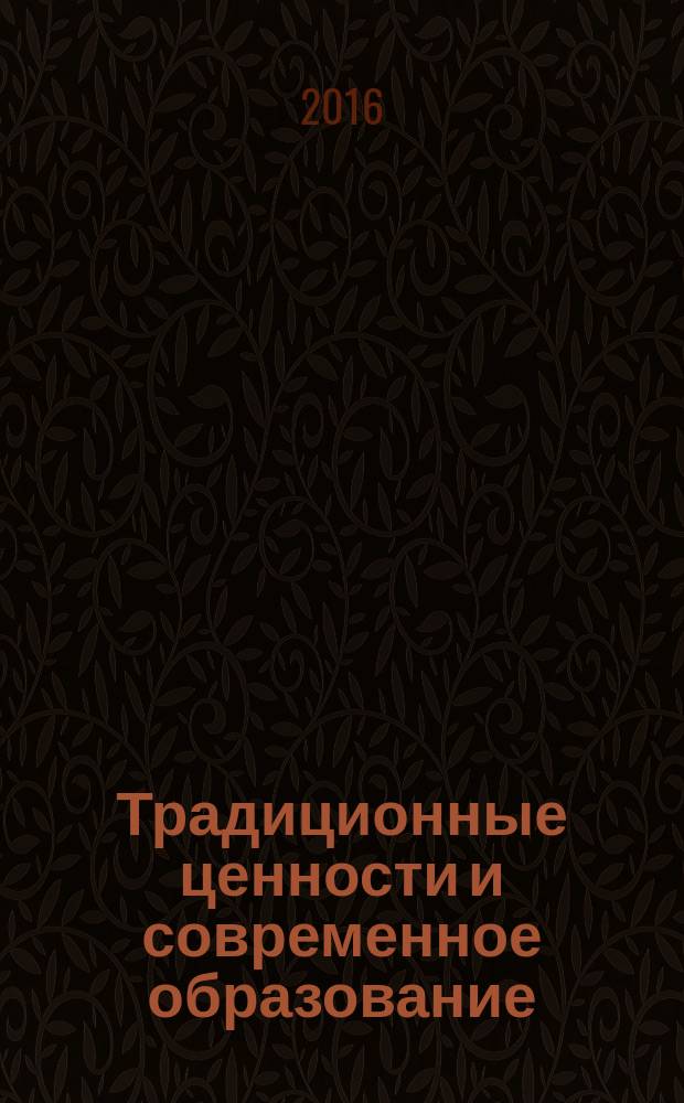 Традиционные ценности и современное образование : сборник материалов Межрегиональной научно-практической конференции, Петропавловск-Камчатский, 09-11 декабря 2015 г