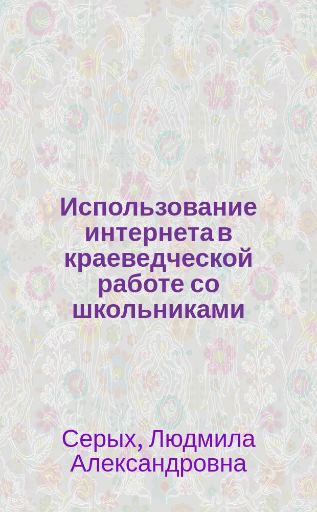 Использование интернета в краеведческой работе со школьниками : методическое пособие