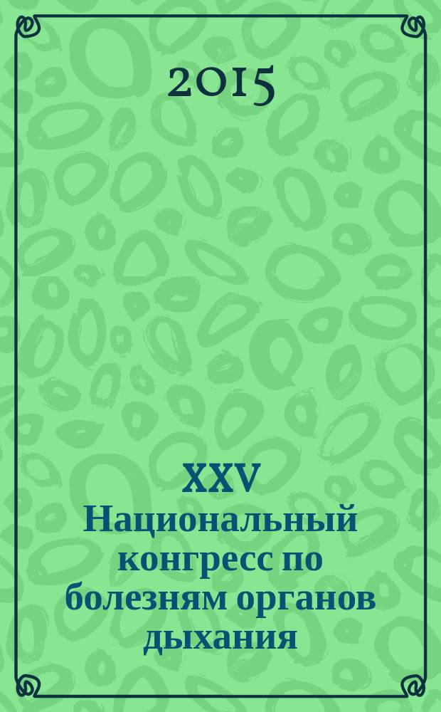XXV Национальный конгресс по болезням органов дыхания : сборник трудов конгресса, г. Москва, 13-16 октября 2015 года