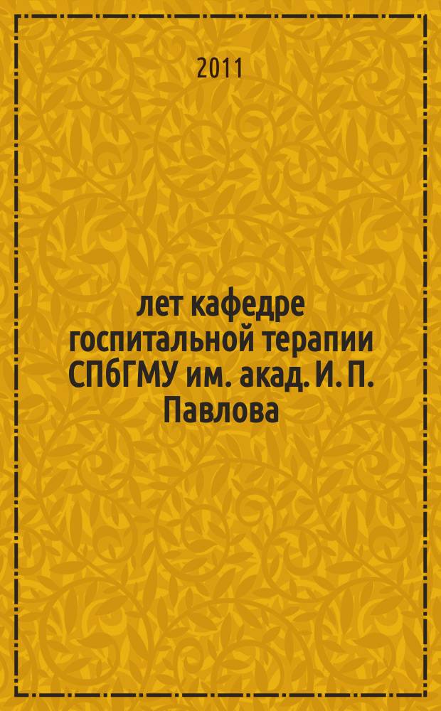 110 лет кафедре госпитальной терапии СПбГМУ им. акад. И. П. Павлова : актовая речь заведующего кафедрой госпитальной терапии им. акад. М.В. Черноруцкого, профессора Василия Ивановича Трофимова