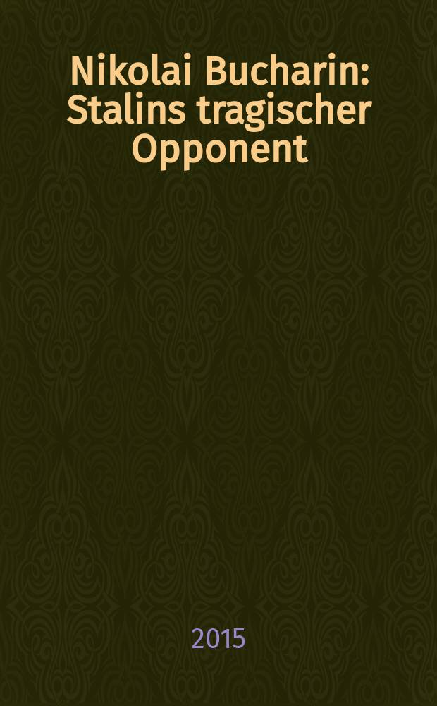 Nikolai Bucharin : Stalins tragischer Opponent : eine politische Biographie = Николай Бухарин: трагический оппонент Сталина