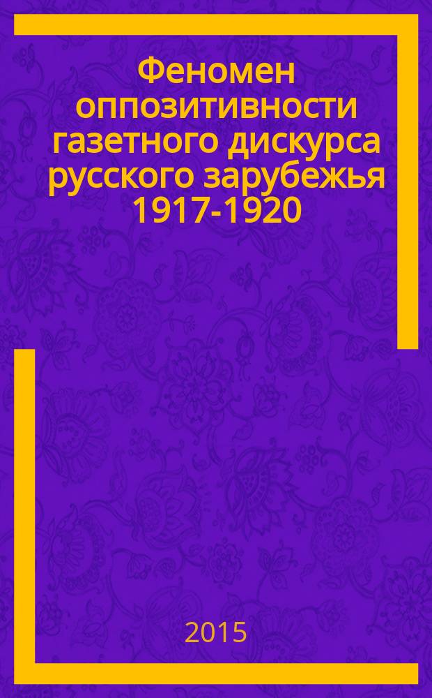 Феномен оппозитивности газетного дискурса русского зарубежья 1917-1920 (22) гг. : автореферат диссертации на соискание ученой степени доктора филологических наук : специальность 10.02.01 <Русский язык>