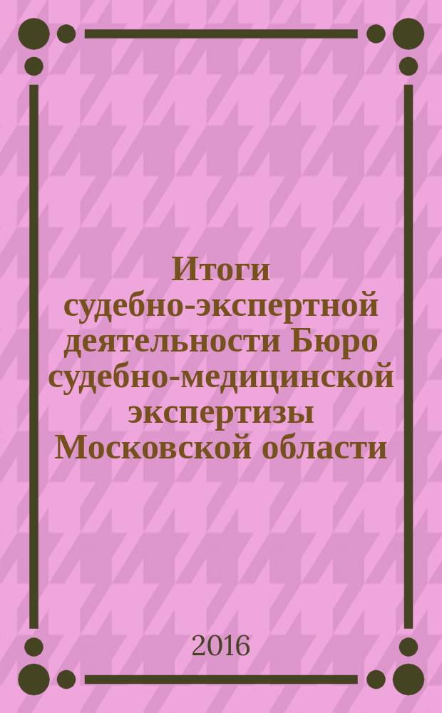 Итоги судебно-экспертной деятельности Бюро судебно-медицинской экспертизы Московской области ... ... в 2015 году