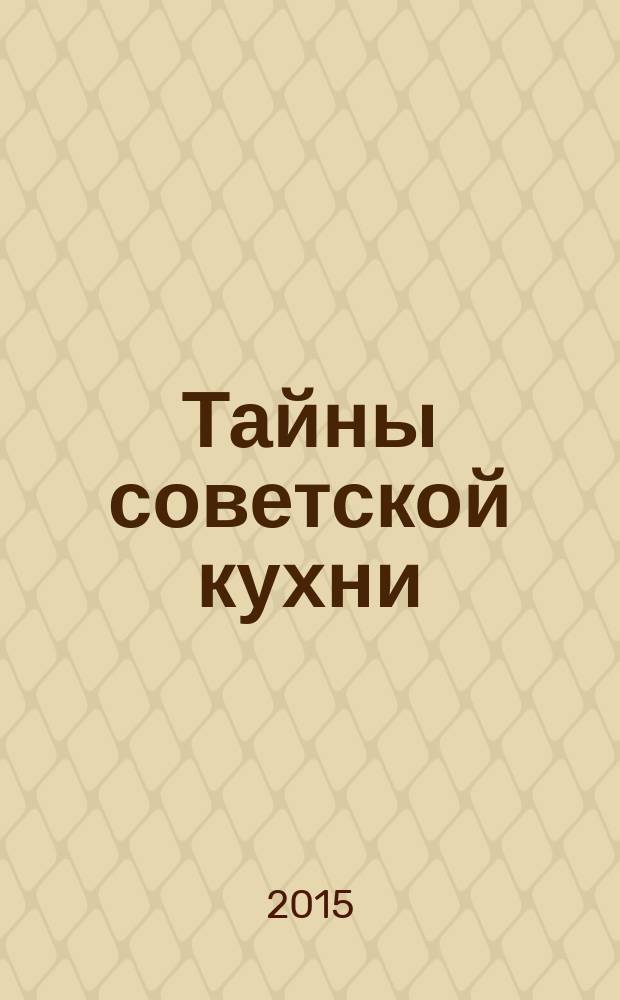 Тайны советской кухни : книга о еде и надежде : жизнь семьи и страны сквозь призму кулинарии