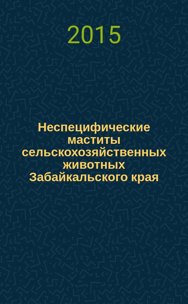 Неспецифические маститы сельскохозяйственных животных Забайкальского края : (монография)