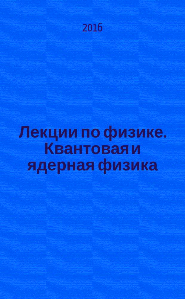 Лекции по физике. Квантовая и ядерная физика