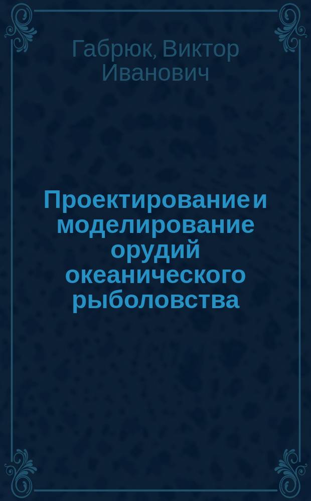 Проектирование и моделирование орудий океанического рыболовства = Designing and modeling of oceanic fishing gears