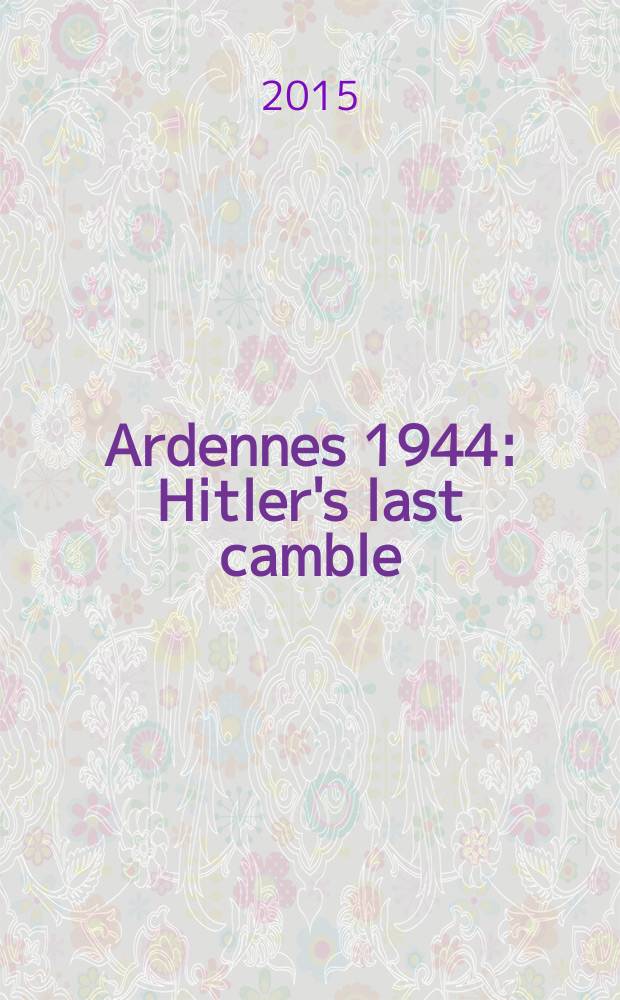 Ardennes 1944 : Hitler's last camble = Арденны, 1944: последняя ставка Гитлера
