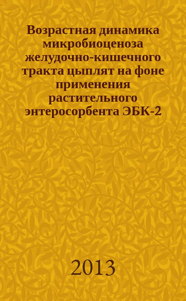 Возрастная динамика микробиоценоза желудочно-кишечного тракта цыплят на фоне применения растительного энтеросорбента ЭБК-2 : автореферат диссертации на соискание ученой степени кандидата ветеринарных наук : специальность 06.02.02 <Ветеринарная микробиология, вирусология, эпизоотология, микология с микотоксикологией и иммунология>