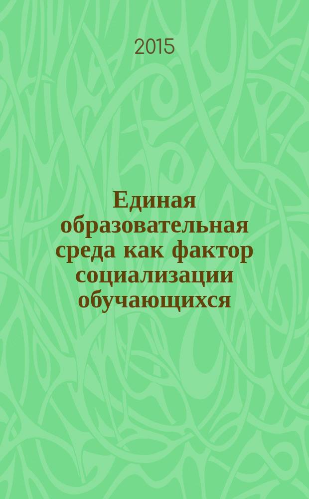 Единая образовательная среда как фактор социализации обучающихся : сборник материалов научно-практической конференции, Саратов, 18 февраля 2015 г. : в 2 ч