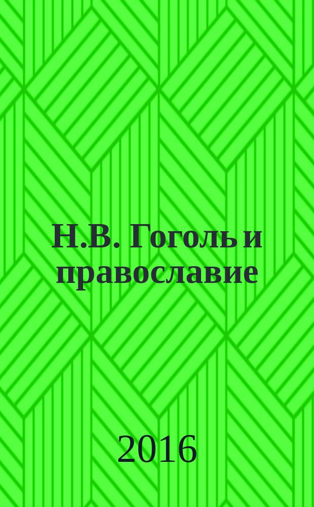 Н.В. Гоголь и православие : сборник статей о творчестве Н.В. Гоголя