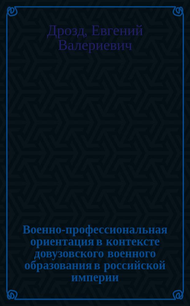 Военно-профессиональная ориентация в контексте довузовского военного образования в российской империи : монография
