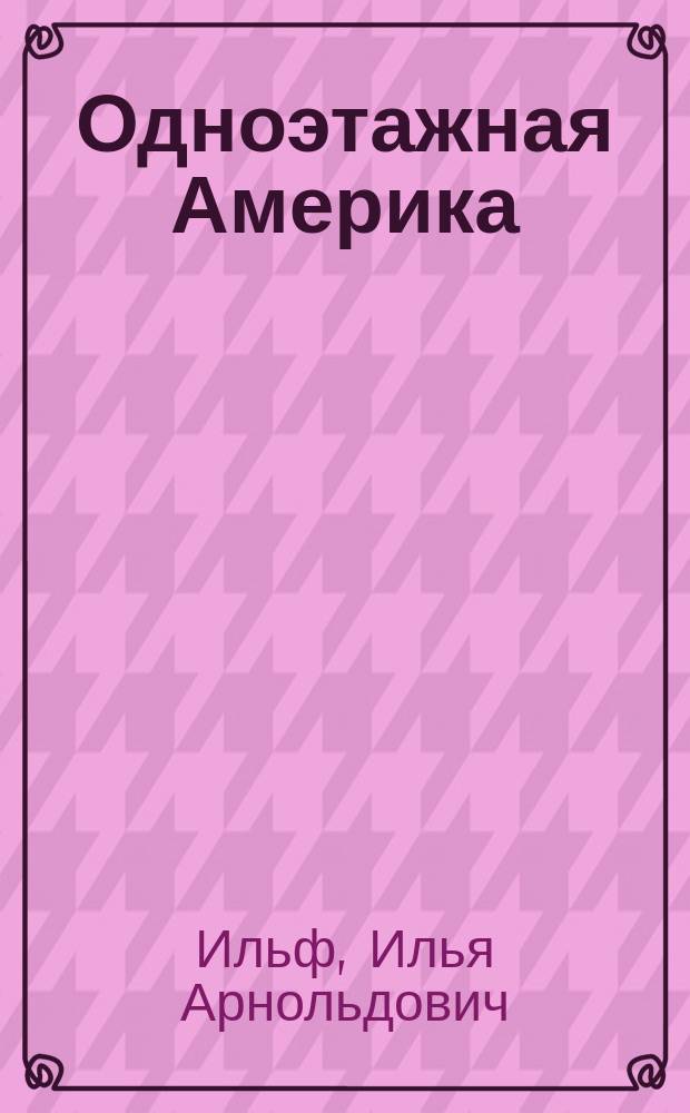 Одноэтажная Америка; Письма из Америки / Илья Ильф, Евгений Петров; сост. и вступ. ст. А. И. Ильф; фот. Ильи Ильфа
