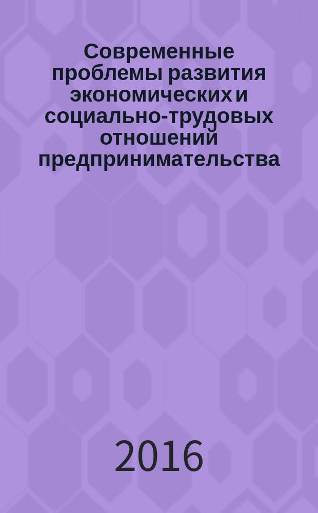 Современные проблемы развития экономических и социально-трудовых отношений предпринимательства : материалы международной научно-практической конференции (18-19 февраля 2016 г., г. Воронеж)