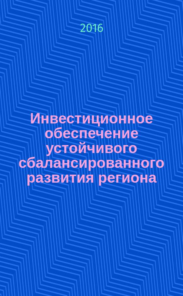Инвестиционное обеспечение устойчивого сбалансированного развития региона: теория, мировая и российская практики : монография