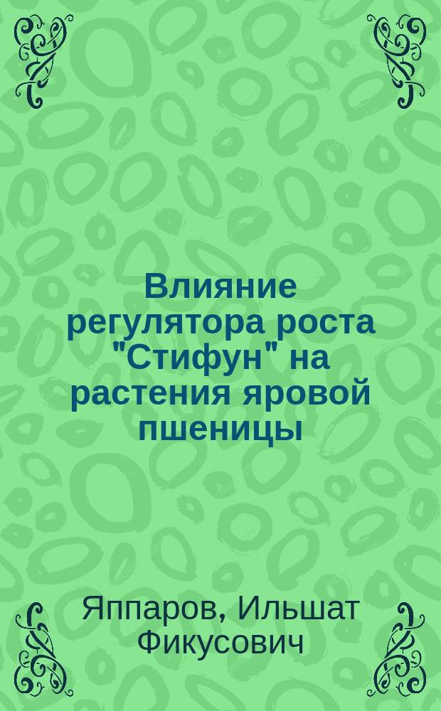 Влияние регулятора роста "Стифун" на растения яровой пшеницы (Triticum aestivum L.) при совместном применении с гербицидами : автореферат диссертации на соискание ученой степени кандидата биологических наук : специальность 03.02.01 <Ботаника>