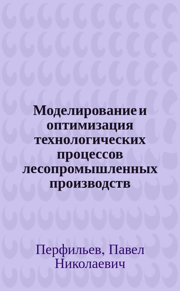 Моделирование и оптимизация технологических процессов лесопромышленных производств : электронное учебное пособие : для обучающихся по программам бакалавриата и магистратуры по направлениям подготовки 35.03.02 и 35.04.02 "Технология и оборудование лесозаготовительных и деревообрабатывающих производств"