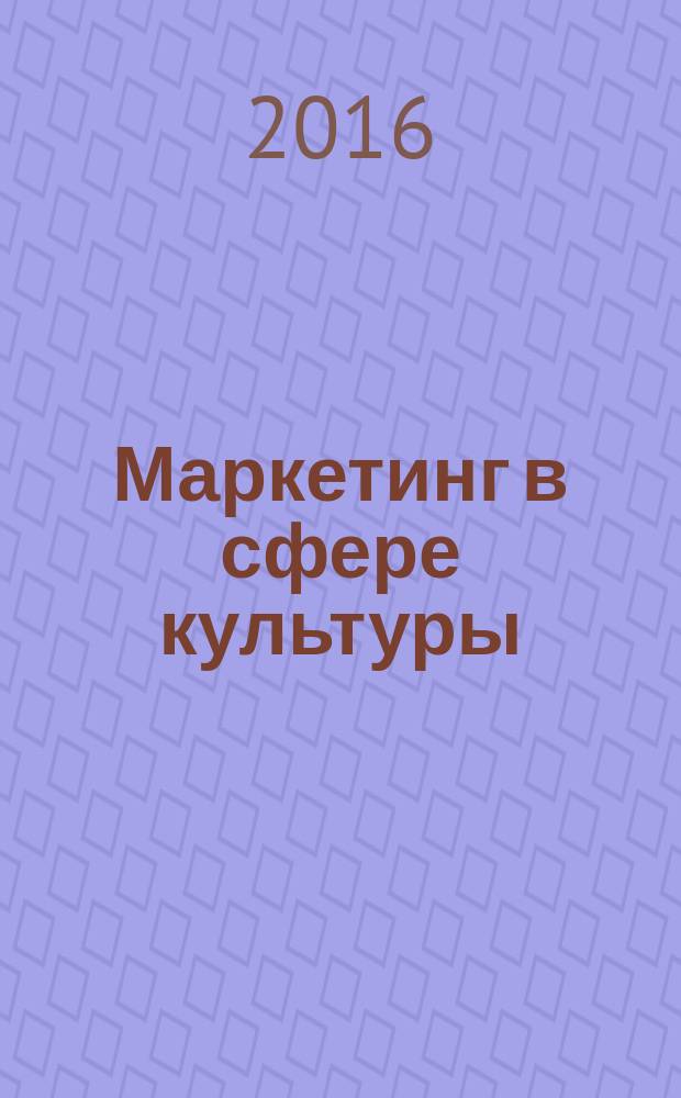 Маркетинг в сфере культуры : учебно-методическое пособие : направление подготовки 51.03.03 (071800.62) "Социально-культурная деятельность", профили подготовки "Менеджмент социально-культурной деятельности", квалификация (степень) бакалавр, формы обучения очная, заочная