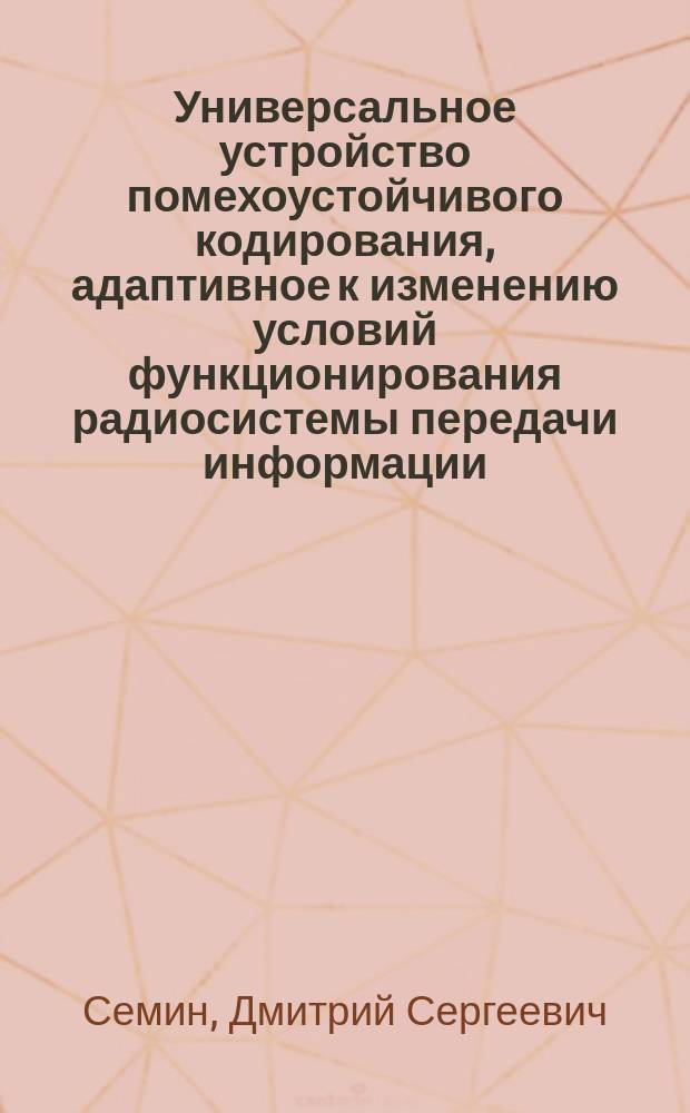 Универсальное устройство помехоустойчивого кодирования, адаптивное к изменению условий функционирования радиосистемы передачи информации : автореферат диссертации на соискание ученой степени кандидата технических наук : специальность 05.12.04 <Радиотехника, в том числе системы и устройства телевидения>