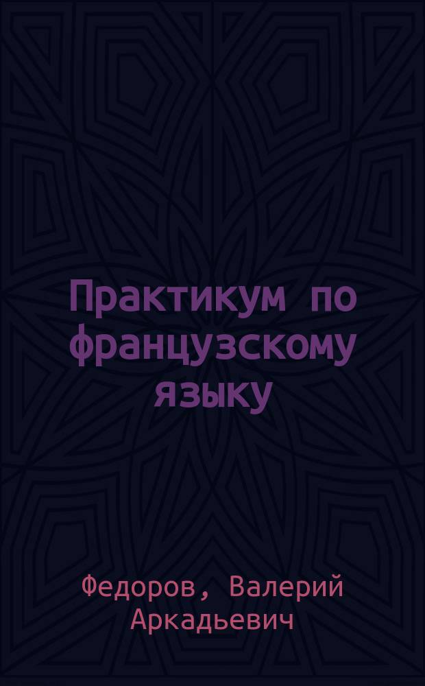 Практикум по французскому языку (для неязыковых специальностей вузов) : учебное пособие