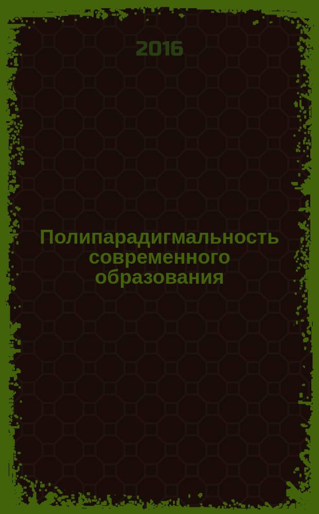 Полипарадигмальность современного образования: подходы и направления : материалы научно-практической конференции, г. Барнаул, 15-16 апреля 2016 г