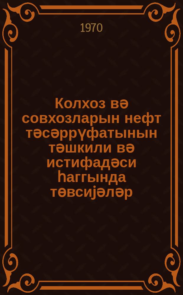 Колхоз вә совхозларын нефт тәсәррүфатынын тәшкили вә истифадәси һаггында төвсиjәләр = Рекомендации по организации и эксплуатации нефтехозяйства колхозов и совхозов