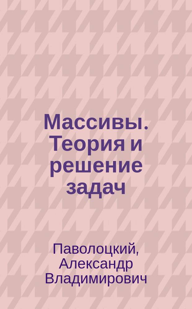 Массивы. Теория и решение задач : учебно-методическое пособие