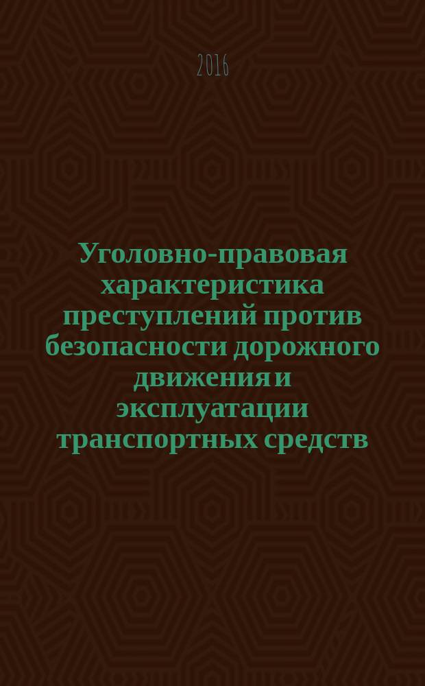 Уголовно-правовая характеристика преступлений против безопасности дорожного движения и эксплуатации транспортных средств : учебное пособие
