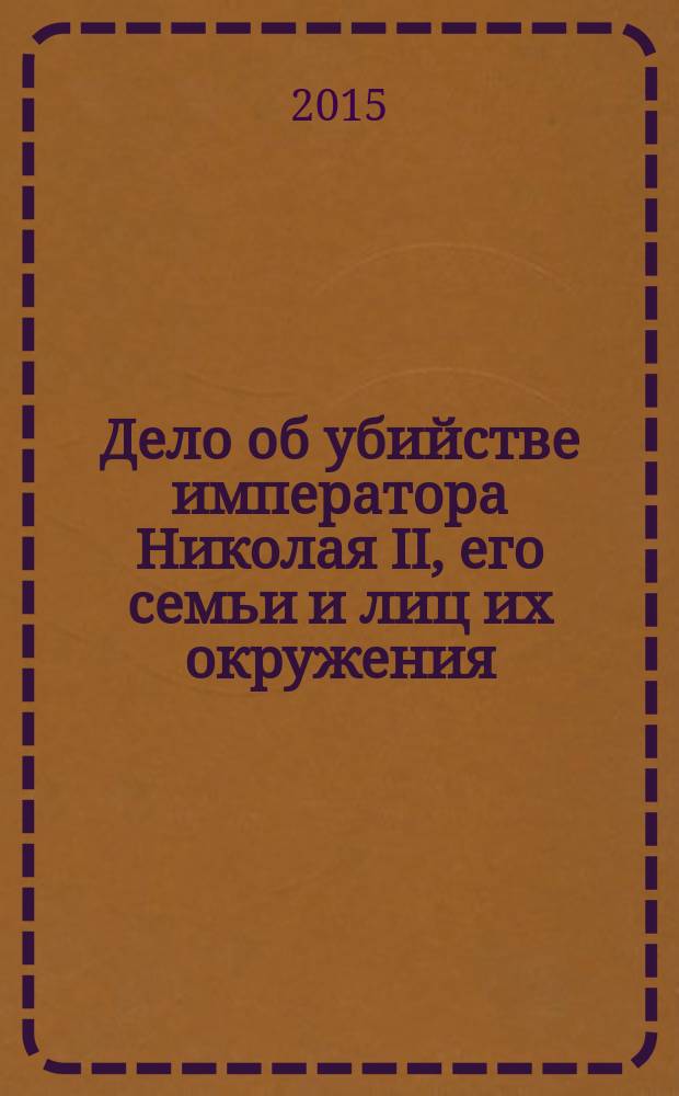 Дело об убийстве императора Николая II, его семьи и лиц их окружения : [в 2 т. Т. 2