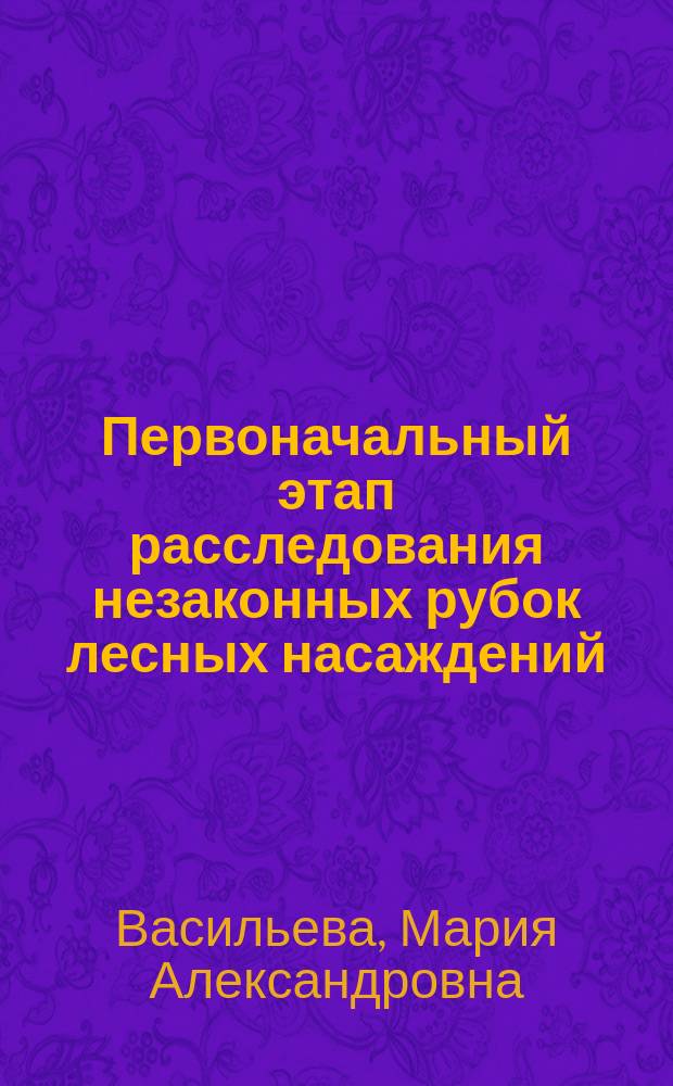 Первоначальный этап расследования незаконных рубок лесных насаждений : (по материалам Дальневосточного региона России)