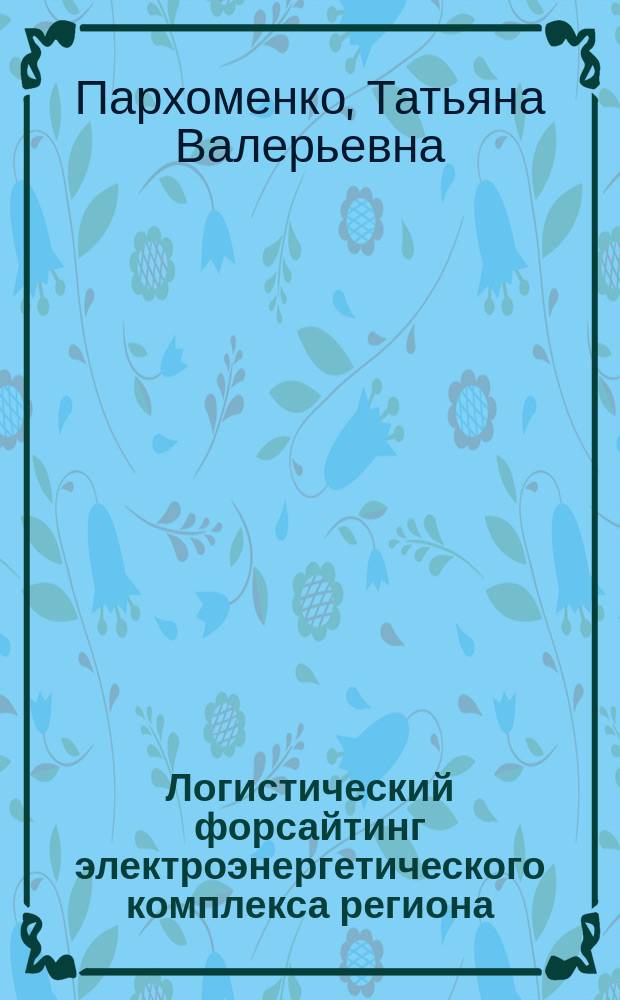 Логистический форсайтинг электроэнергетического комплекса региона : автореферат диссертации на соискание ученой степени доктора экономических наук : специальность 08.00.05 <Экономика и управление народным хозяйством по отраслям и сферам деятельности>