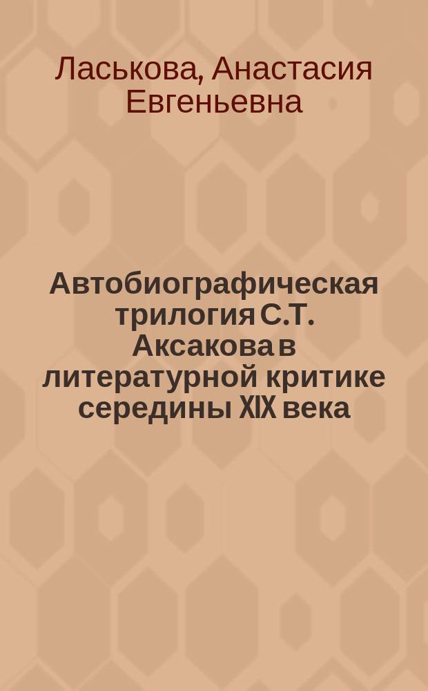 Автобиографическая трилогия С.Т. Аксакова в литературной критике середины XIX века : автореферат диссертации на соискание ученой степени кандидата филологических наук : специальность 10.01.01 <Русская литература>