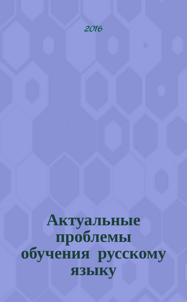 Актуальные проблемы обучения русскому языку : сборник статей