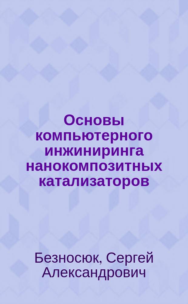 Основы компьютерного инжиниринга нанокомпозитных катализаторов : монография