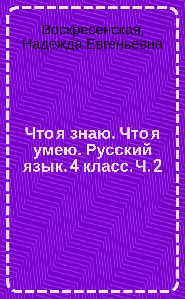 Что я знаю. Что я умею. Русский язык. 4 класс. Ч. 2 : 2-е полугодие : тетрадь проверочных работ : вариант 1, вариант 2 : в 2 ч.