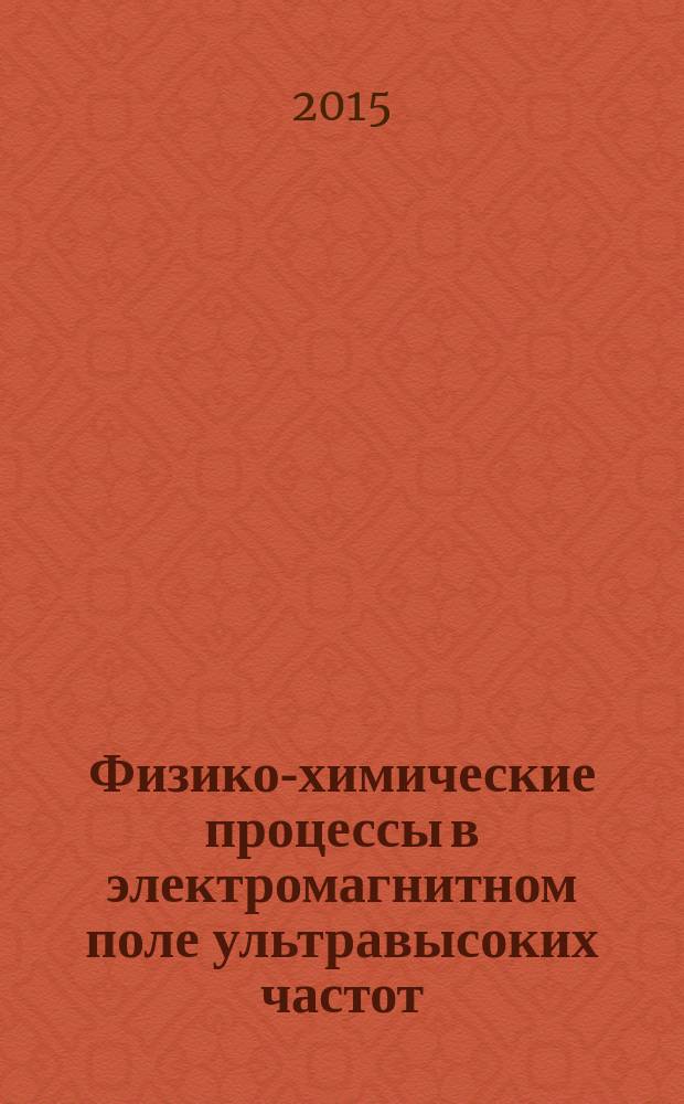 Физико-химические процессы в электромагнитном поле ультравысоких частот : монография