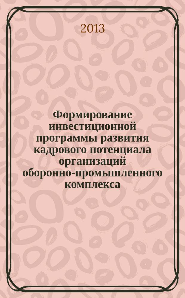 Формирование инвестиционной программы развития кадрового потенциала организаций оборонно-промышленного комплекса : автореферат диссертации на соискание ученой степени кандидата экономических наук : специальность 20.01.07 <Военная экономика, оборонно-промышленный потенциал>