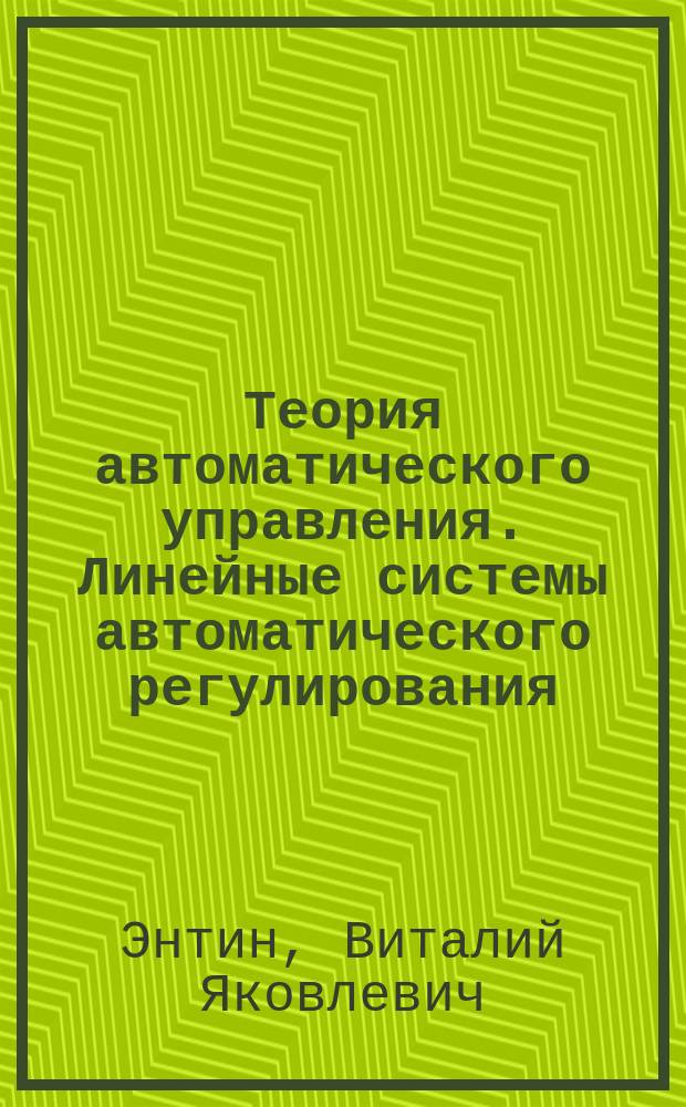 Теория автоматического управления. Линейные системы автоматического регулирования : учебное пособие для студентов, обучающихся по направлению 220700.62 "Автоматизация технологических процессов и производств", квалификация бакалавр
