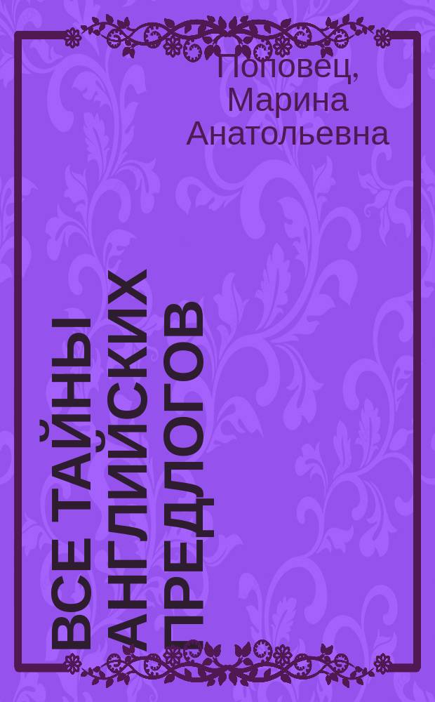 Все тайны английских предлогов : пособие для учащихся продолжающего уровня