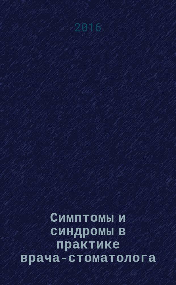 Симптомы и синдромы в практике врача-стоматолога : учебное пособие для студентов, обучающихся по специальности 060105 - "Стоматология"
